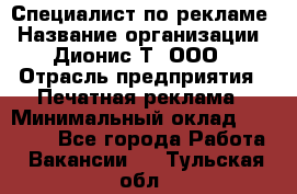 Специалист по рекламе › Название организации ­ Дионис-Т, ООО › Отрасль предприятия ­ Печатная реклама › Минимальный оклад ­ 30 000 - Все города Работа » Вакансии   . Тульская обл.